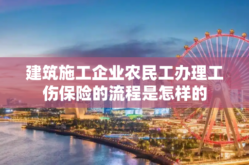 建筑施工企业农民工办理工伤保险的流程是怎样的