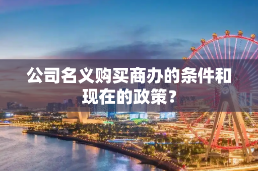 公司名义购买商办的条件和现在的政策？
