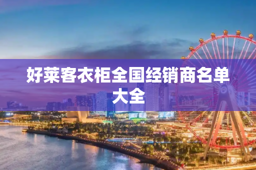 好莱客衣柜全国经销商名单大全