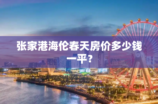 张家港海伦春天房价多少钱一平？