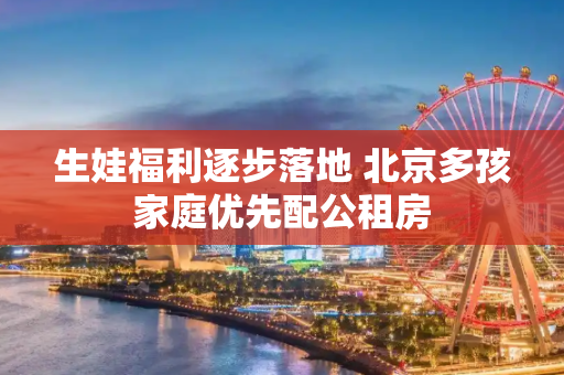 生娃福利逐步落地 北京多孩家庭优先配公租房