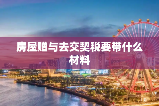 房屋赠与去交契税要带什么材料