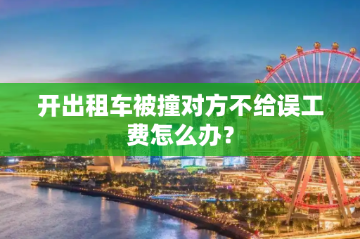 开出租车被撞对方不给误工费怎么办？