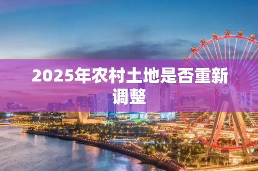 2025年农村土地是否重新调整