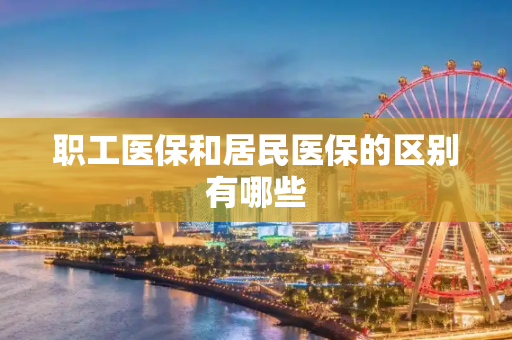 职工医保和居民医保的区别有哪些