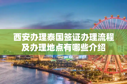 西安办理泰国签证办理流程及办理地点有哪些介绍