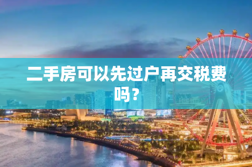 二手房可以先过户再交税费吗？