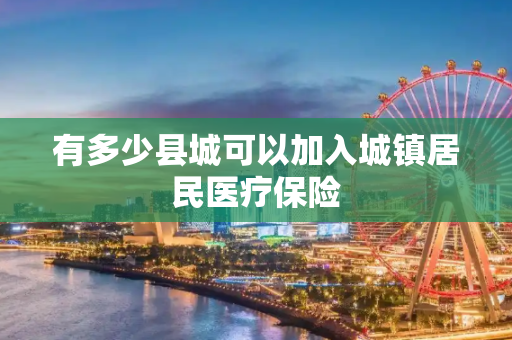 有多少县城可以加入城镇居民医疗保险