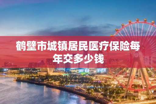 鹤壁市城镇居民医疗保险每年交多少钱