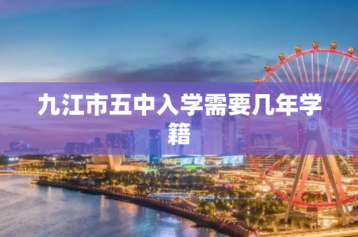 九江市五中入学需要几年学籍