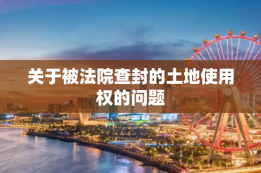 关于被法院查封的土地使用权的问题