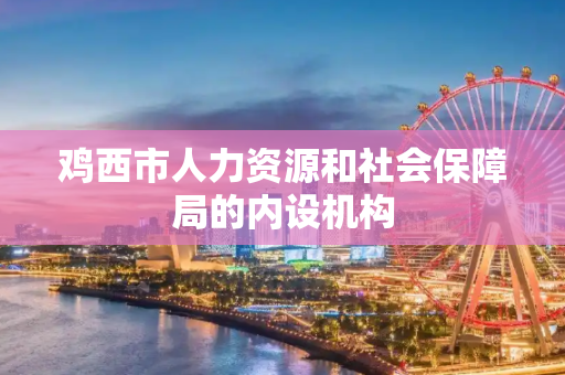 鸡西市人力资源和社会保障局的内设机构