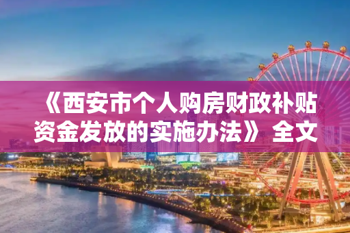 《西安市个人购房财政补贴资金发放的实施办法》 全文