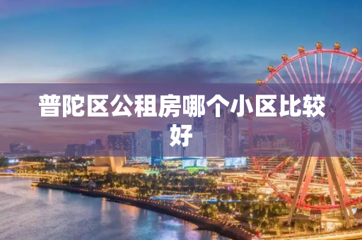 普陀区公租房哪个小区比较好