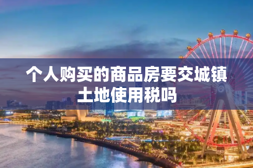 个人购买的商品房要交城镇土地使用税吗
