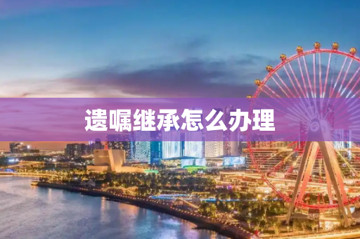 遗嘱继承怎么办理